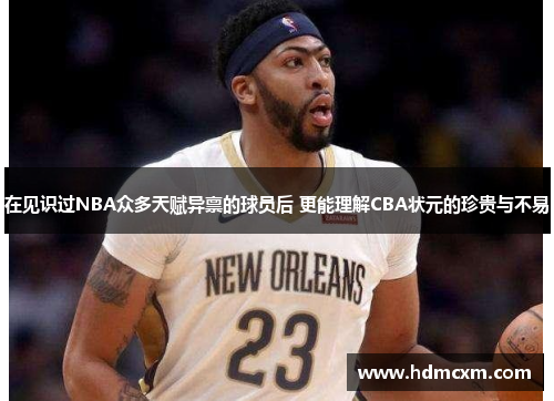 在见识过NBA众多天赋异禀的球员后 更能理解CBA状元的珍贵与不易